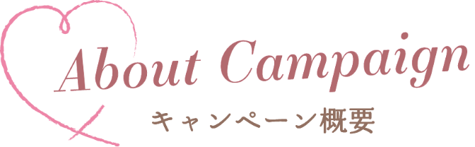 About Campaign キャンペーン概要