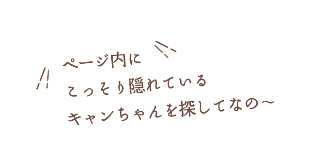 ページ内にこっそり隠れているキャンちゃんを探してなの〜