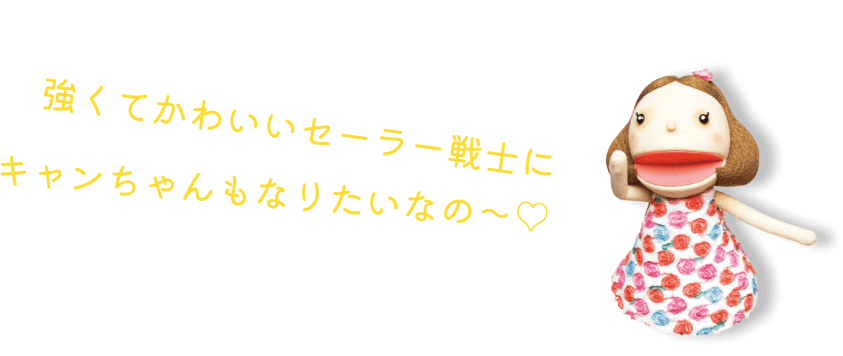 強くてかわいいセーラー戦士にキャンちゃんもなりたいなの〜♡