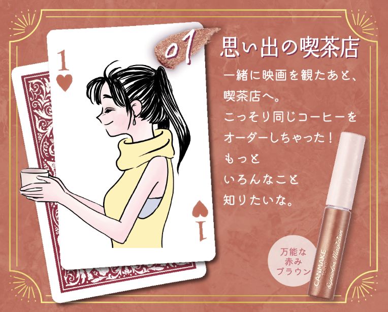 01思い出の喫茶店 一緒に映画を観たあと、喫茶店へ。こっそり同じコーヒーをオーダーしちゃった！もっといろんなこと知りたいな。