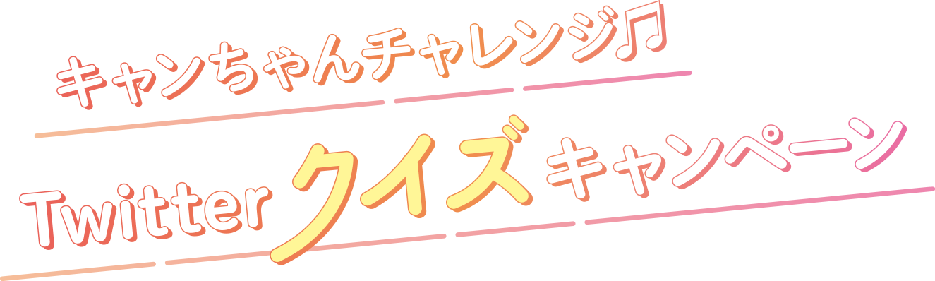 キャンちゃんチャレンジ♫ Twitterクイズキャンペーン