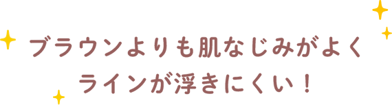 ブラウンよりも肌なじみがよくラインが浮きにくい！